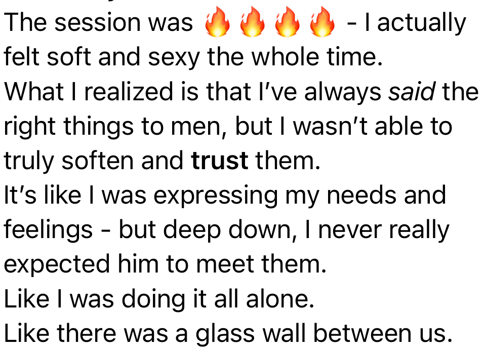 Client message: I actually felt soft and sexy the whole time — like there was a glass wall between us before.