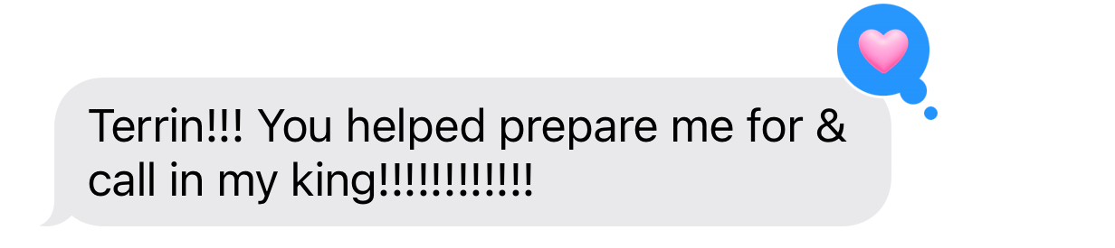 Client message: Terrin!!! You helped prepare me for and call in my king!!!